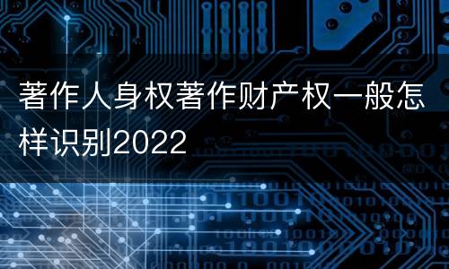 著作人身权著作财产权一般怎样识别2022