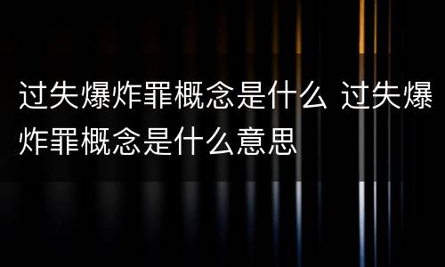 过失爆炸罪概念是什么 过失爆炸罪概念是什么意思
