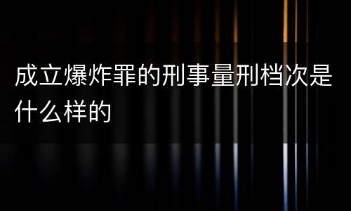 成立爆炸罪的刑事量刑档次是什么样的