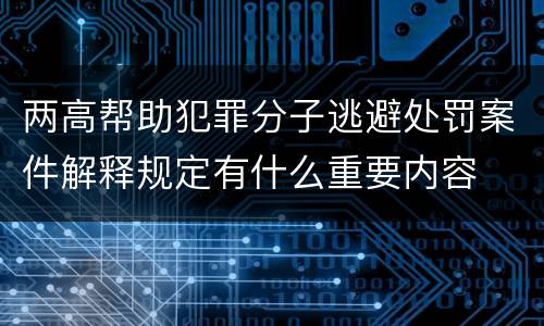 两高帮助犯罪分子逃避处罚案件解释规定有什么重要内容