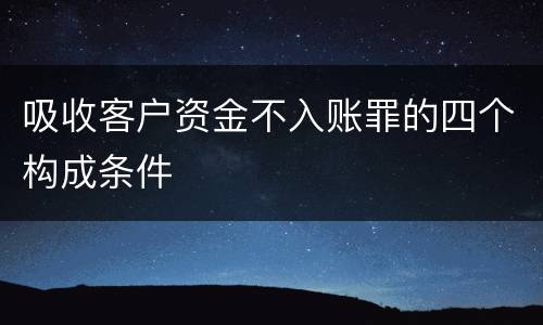 吸收客户资金不入账罪的四个构成条件