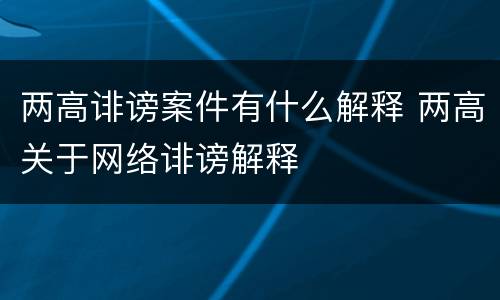 两高诽谤案件有什么解释 两高关于网络诽谤解释