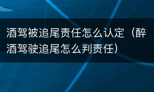 酒驾被追尾责任怎么认定（醉酒驾驶追尾怎么判责任）