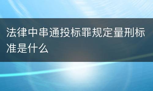 法律中串通投标罪规定量刑标准是什么
