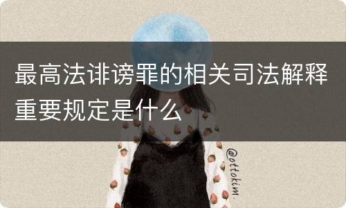 最高法诽谤罪的相关司法解释重要规定是什么