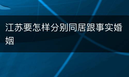 江苏要怎样分别同居跟事实婚姻