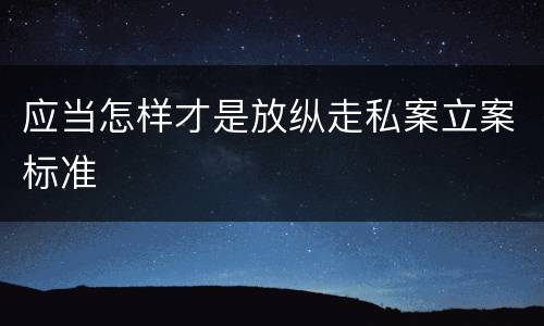 应当怎样才是放纵走私案立案标准