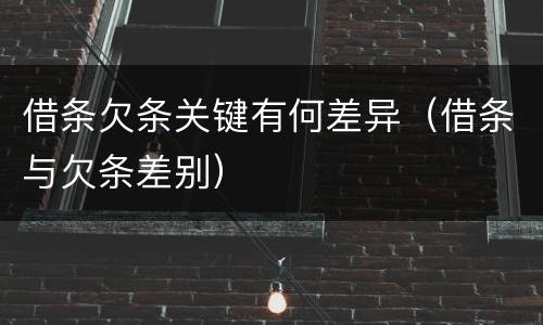 借条欠条关键有何差异（借条与欠条差别）