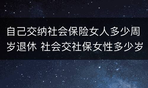 自己交纳社会保险女人多少周岁退休 社会交社保女性多少岁退休