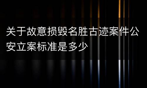关于故意损毁名胜古迹案件公安立案标准是多少