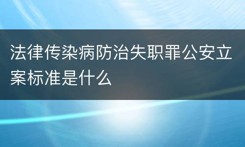 法律传染病防治失职罪公安立案标准是什么
