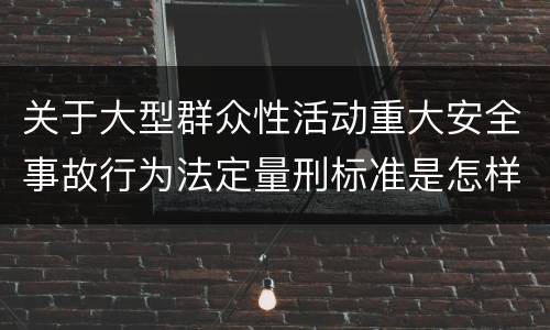 关于大型群众性活动重大安全事故行为法定量刑标准是怎样