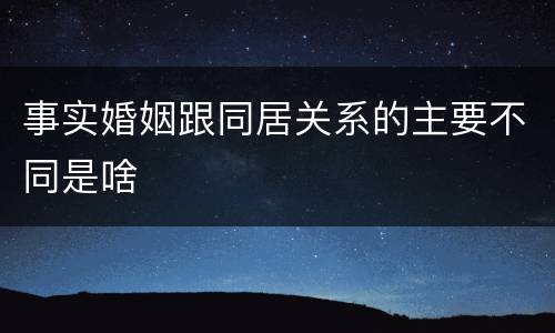 事实婚姻跟同居关系的主要不同是啥