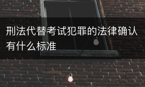 刑法代替考试犯罪的法律确认有什么标准