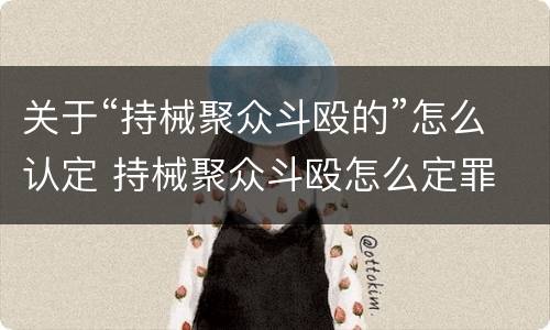关于“持械聚众斗殴的”怎么认定 持械聚众斗殴怎么定罪