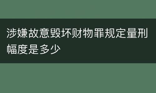 涉嫌故意毁坏财物罪规定量刑幅度是多少