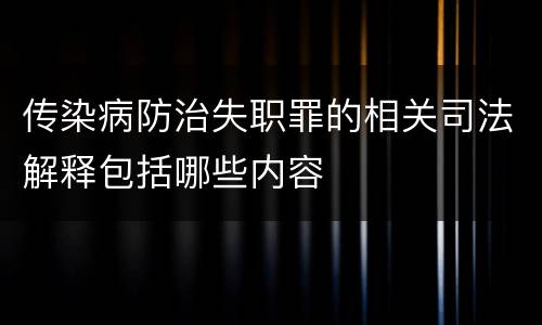 传染病防治失职罪的相关司法解释包括哪些内容