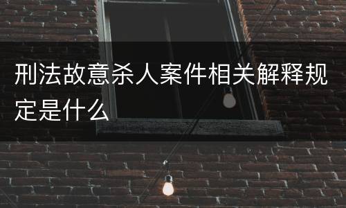 刑法故意杀人案件相关解释规定是什么