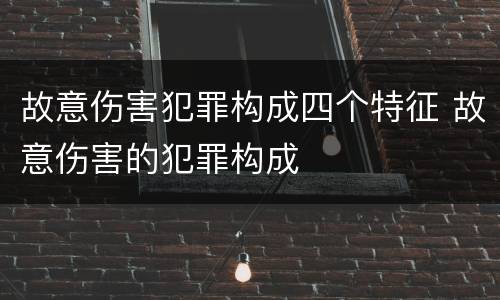 故意伤害犯罪构成四个特征 故意伤害的犯罪构成