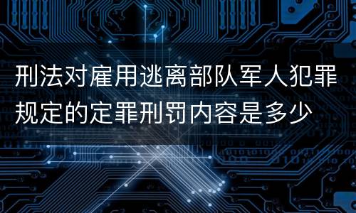 刑法对雇用逃离部队军人犯罪规定的定罪刑罚内容是多少