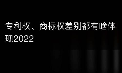 专利权、商标权差别都有啥体现2022