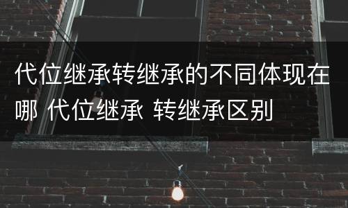 代位继承转继承的不同体现在哪 代位继承 转继承区别