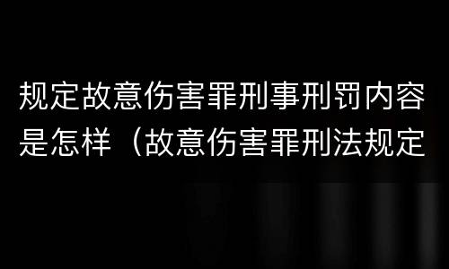 规定故意伤害罪刑事刑罚内容是怎样（故意伤害罪刑法规定）
