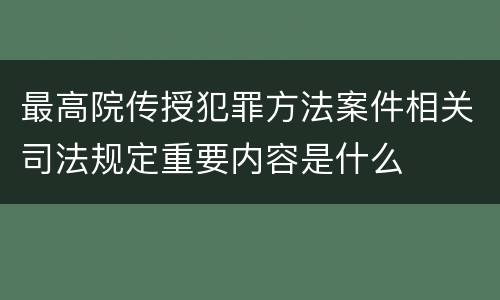 最高院传授犯罪方法案件相关司法规定重要内容是什么