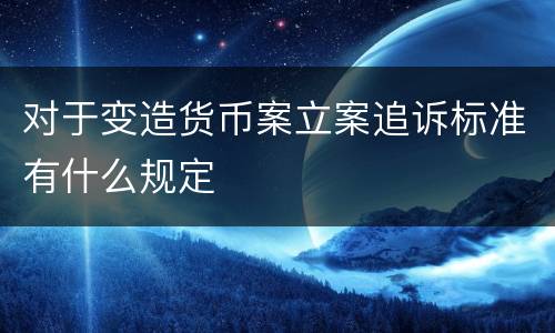 对于变造货币案立案追诉标准有什么规定