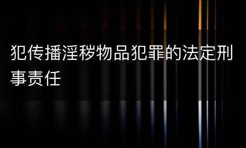 犯传播淫秽物品犯罪的法定刑事责任