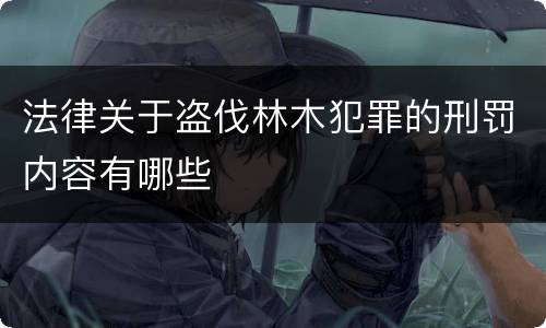 法律关于盗伐林木犯罪的刑罚内容有哪些