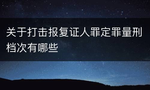 关于打击报复证人罪定罪量刑档次有哪些