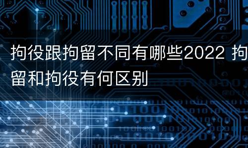 拘役跟拘留不同有哪些2022 拘留和拘役有何区别