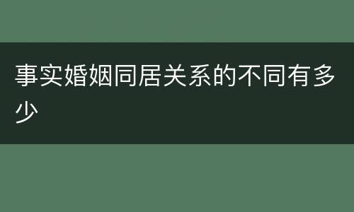 事实婚姻同居关系的不同有多少