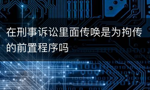 在刑事诉讼里面传唤是为拘传的前置程序吗