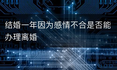 结婚一年因为感情不合是否能办理离婚