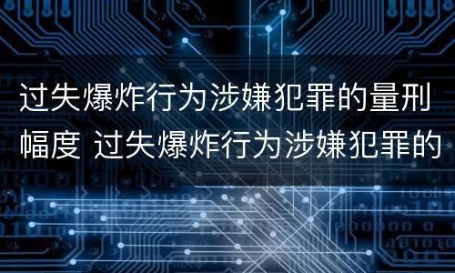过失爆炸行为涉嫌犯罪的量刑幅度 过失爆炸行为涉嫌犯罪的量刑幅度大吗