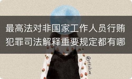 最高法对非国家工作人员行贿犯罪司法解释重要规定都有哪些