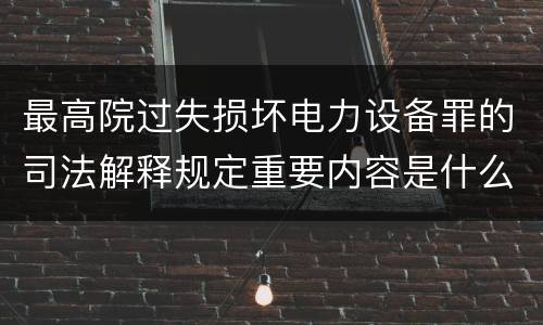 最高院过失损坏电力设备罪的司法解释规定重要内容是什么