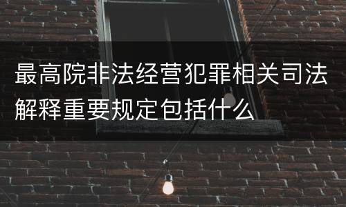 最高院非法经营犯罪相关司法解释重要规定包括什么