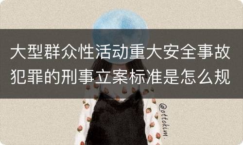 大型群众性活动重大安全事故犯罪的刑事立案标准是怎么规定