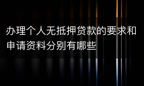 办理个人无抵押贷款的要求和申请资料分别有哪些