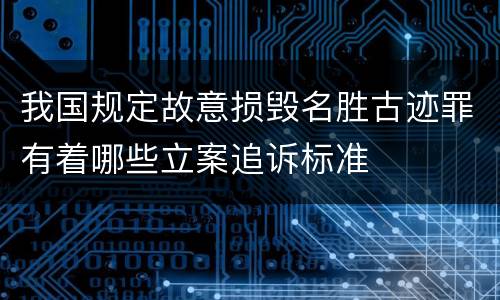 我国规定故意损毁名胜古迹罪有着哪些立案追诉标准