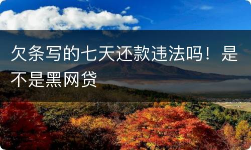 欠条写的七天还款违法吗！是不是黑网贷