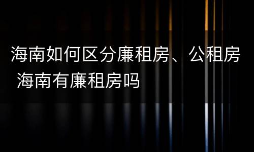 海南如何区分廉租房、公租房 海南有廉租房吗