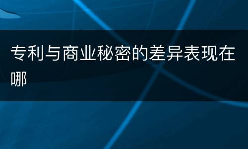 专利与商业秘密的差异表现在哪