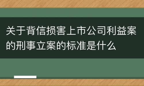 关于背信损害上市公司利益案的刑事立案的标准是什么