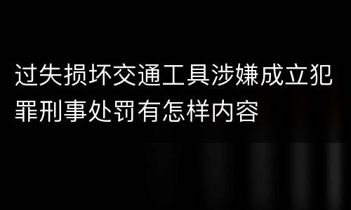 过失损坏交通工具涉嫌成立犯罪刑事处罚有怎样内容