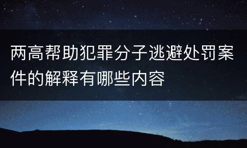 两高帮助犯罪分子逃避处罚案件的解释有哪些内容
