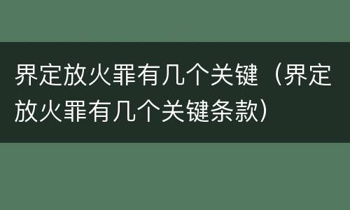 界定放火罪有几个关键（界定放火罪有几个关键条款）
